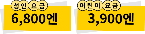 성인 요금 6,800엔 / 어린이 요금 3,400엔