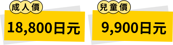 成人價 18,800元 / 兒童價 9,900元
