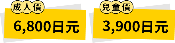 成人價 6,800元 / 兒童價 3,400元